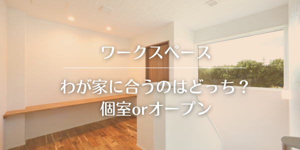 【ワークスペース】わが家に合うのはどっち？個室orオープン