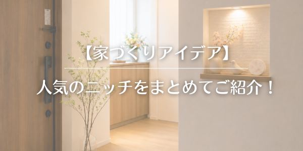 【家づくりアイデア】人気のニッチをまとめてご紹介！