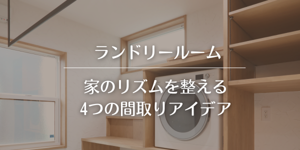 【ランドリールーム】家のリズムを整える4つの間取りアイデア