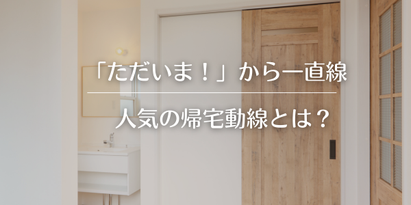 「ただいま！」から一直線。人気の帰宅動線とは？