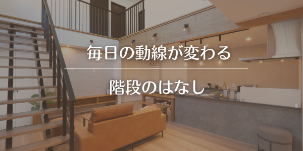 【階段】毎日の動線が変わる、階段のはなし